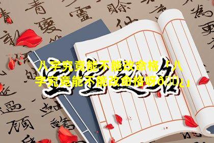 八字究竟能不能改命格「八字究竟能不能改命格呀🌿」