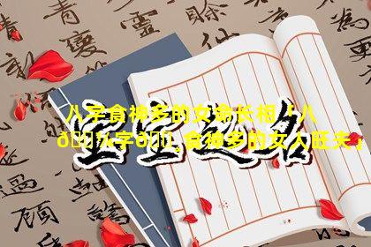 八字食神多的女命长相「八🐼字🌸食神多的女人旺夫」