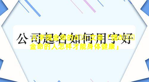 八字饿金命的🌷文章「饿🐈金命的人怎样才能身体健康」