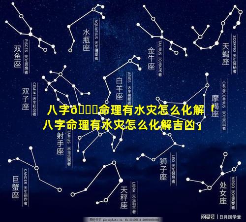 八字🐋命理有水灾怎么化解「八字命理有水灾怎么化解吉凶」