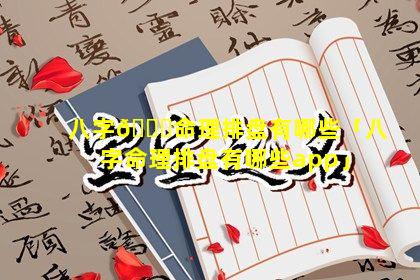 八字🐟命理排盘有哪些「八字命理排盘有哪些app」