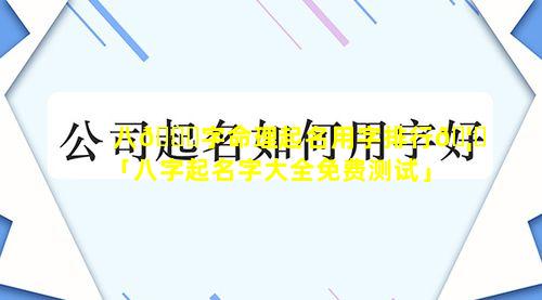 八🐋字命理起名用字排行🦍「八字起名字大全免费测试」