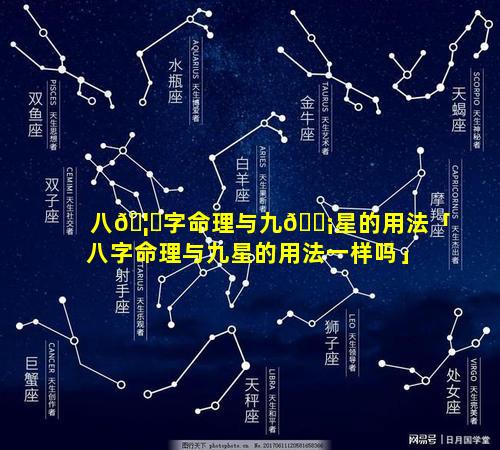 八🦄字命理与九🐡星的用法「八字命理与九星的用法一样吗」