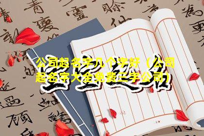 公司起名字几个字好（公司起名字大全免费三字公司）