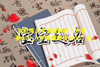 刘若英八字命理解析「刘若英🌸八字命理解析大🕷全」