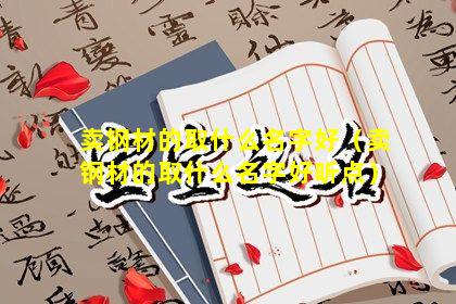 卖钢材的取什么名字好（卖钢材的取什么名字好听点）