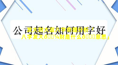 发大财大富八字命理分析「八字发大🐼财是什么🕊意思」