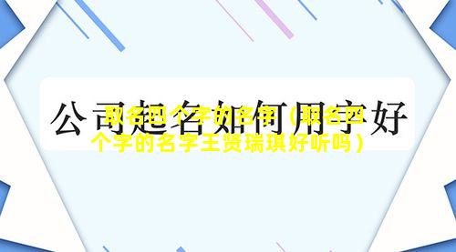 取名四个字的名字（取名四个字的名字王贤瑞琪好听吗）