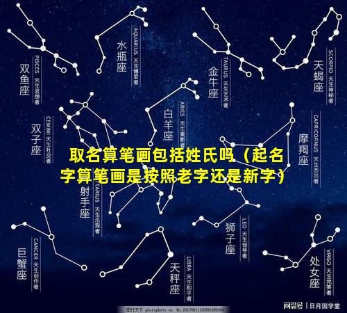 取名算笔画包括姓氏吗（起名字算笔画是按照老字还是新字）