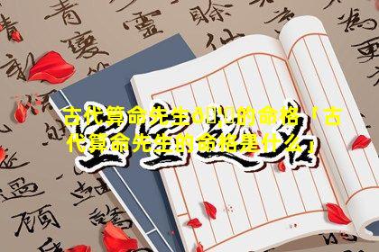 古代算命先生🦈的命格「古代算命先生的命格是什么」