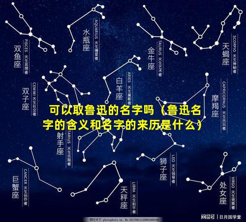 可以取鲁迅的名字吗（鲁迅名字的含义和名字的来历是什么）