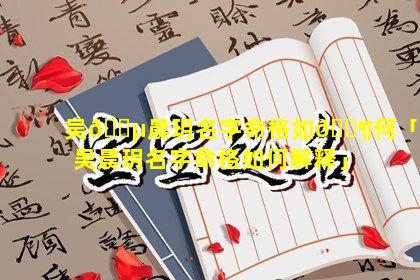 吴🌵晨玥名字命格如🐶何「吴晨玥名字命格如何解释」