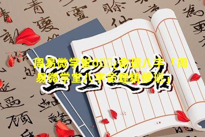 周易微学堂🌿命理八字「周易微学堂八字命理精修班」