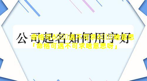 命格可🐞遇不可求🍁啥意思「命格可遇不可求啥意思呀」