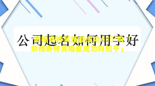 命格奇特冥婚能成功🌳吗「命格奇特冥婚能成功吗知乎」