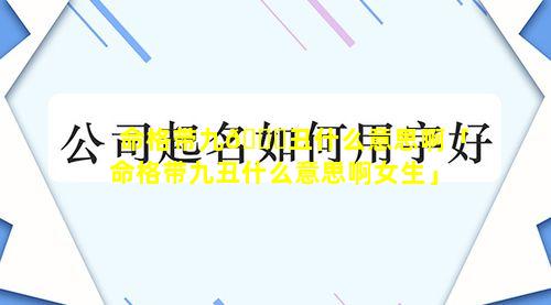 命格带九🐘丑什么意思啊「命格带九丑什么意思啊女生」