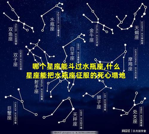 哪个星座能斗过水瓶座,什么星座能把水瓶座征服的死心塌地