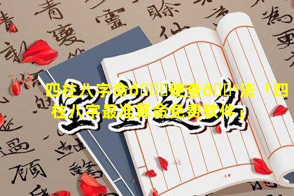 四柱八字命🐛硬查💮法「四柱八字最准算命免费软件」