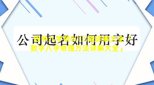 四爷八字命🐟理详解大全「数字八字命理方法详解大全」