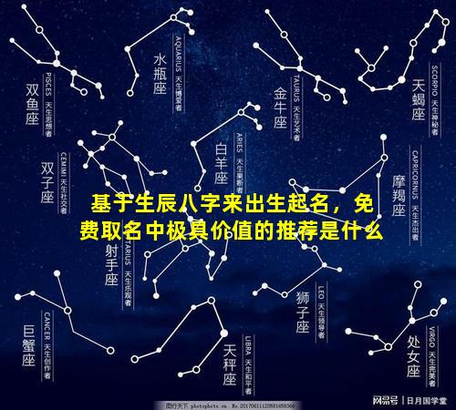 基于生辰八字来出生起名，免费取名中极具价值的推荐是什么