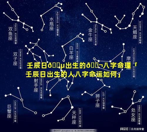 壬辰日🌵出生的🐬八字命理「壬辰日出生的人八字命运如何」