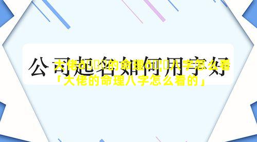 大佬💐的命理🦅八字怎么看「大佬的命理八字怎么看的」