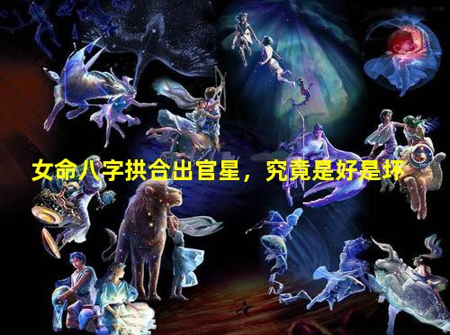 女命八字拱合出官星，究竟是好是坏