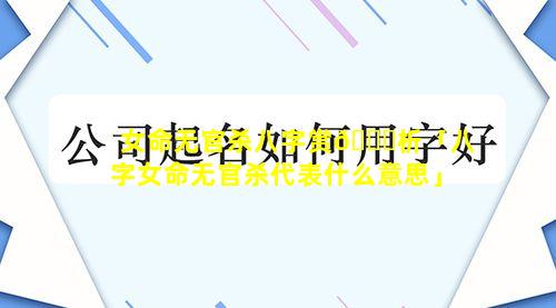 女命无官杀八字赏🐟析「八字女命无官杀代表什么意思」