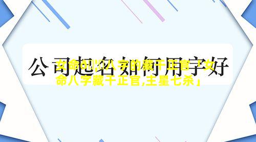 女命🦈八字的藏干正官「女命八字藏干正官,主星七杀」