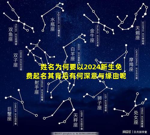 姓名为何要以2024新生免费起名其背后有何深意与缘由呢