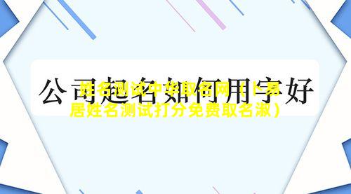 姓名测试中华取名网（卜易居姓名测试打分免费取名淑）