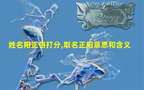 姓名阳正恪打分,取名正阳意思和含义