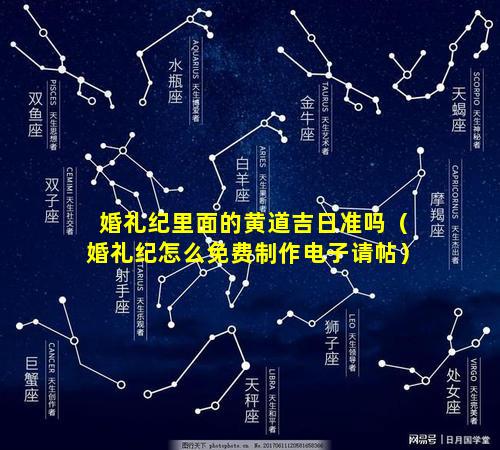 婚礼纪里面的黄道吉日准吗（婚礼纪怎么免费制作电子请帖）