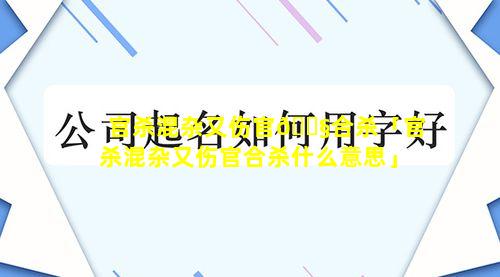 官杀混杂又伤官🐧合杀「官杀混杂又伤官合杀什么意思」