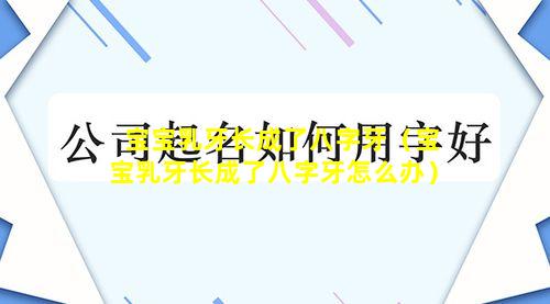 宝宝乳牙长成了八字牙（宝宝乳牙长成了八字牙怎么办）