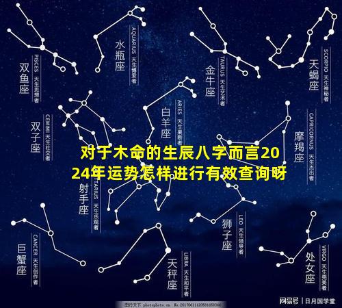 对于木命的生辰八字而言2024年运势怎样进行有效查询呀