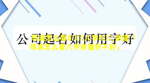 导演怎么看🐋八字🌸命理「导演怎么看八字命理好不好」