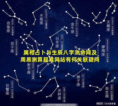 属相占卜与生辰八字测命网及周易测算超准网站有何关联疑问