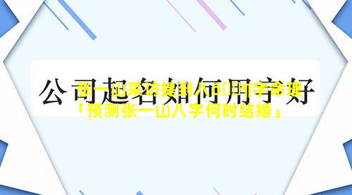 张一山采访提到八🐶字命理「预测张一山八字何时结婚」