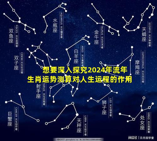 想要深入探究2024年流年生肖运势测算对人生运程的作用