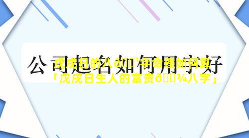 戊戌日的八🌹字命理如何算「戊戌日生人的富贵🌾八字」