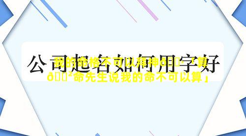 我的命格不可以拜神🕷「算🌲命先生说我的命不可以算」