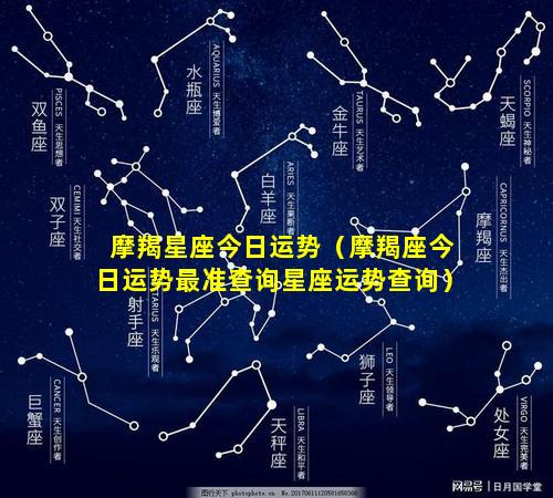 摩羯星座今日运势（摩羯座今日运势最准查询星座运势查询）