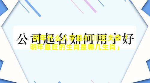 明年什么八字最🐝旺夫命「明年最旺的生肖是哪几生肖」