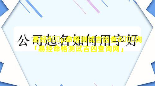 易经🐵命格测试吉凶查🐕询「易经命格测试吉凶查询网」