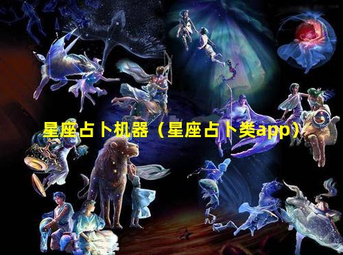 星座占卜机器（星座占卜类app）