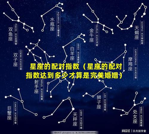 星座的配对指数（星座的配对指数达到多少才算是完美婚姻）