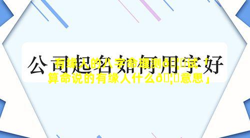 有缘人的八字命理测🦅试「算命说的有缘人什么🦋意思」