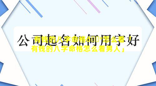 有钱的八字命格💮怎么看「有钱的八字命格怎么看男人」