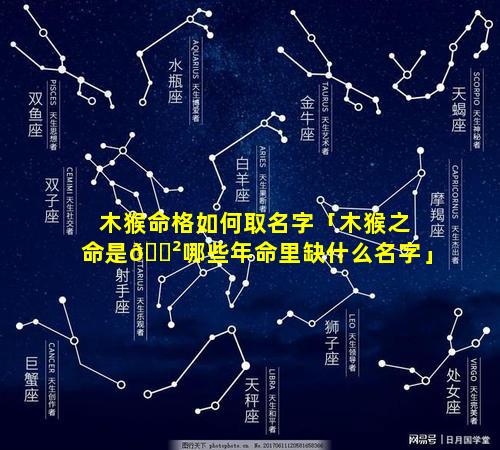 木猴命格如何取名字「木猴之命是🌲哪些年命里缺什么名字」